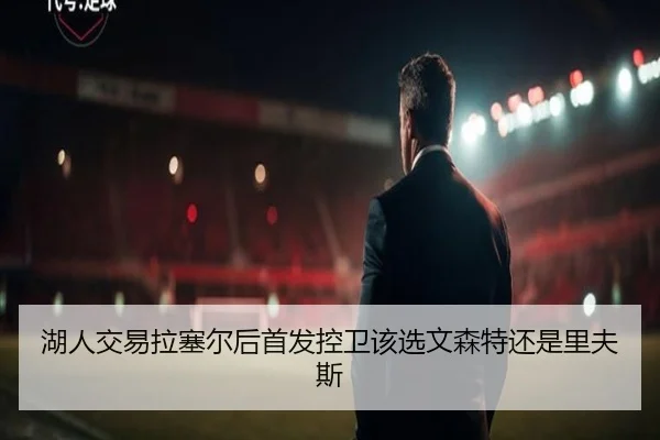 湖人交易拉塞尔后首发控卫该选文森特还是里夫斯